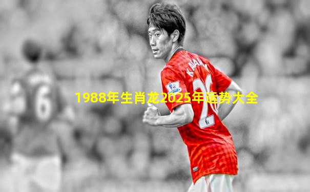 1988年生肖龙2025年运势大全