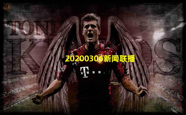 20200306新闻联播