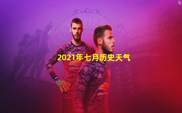 2021年七月历史天气