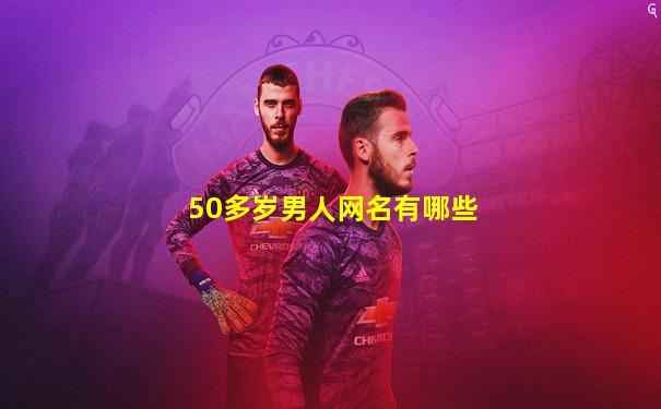 50多岁男人网名有哪些
