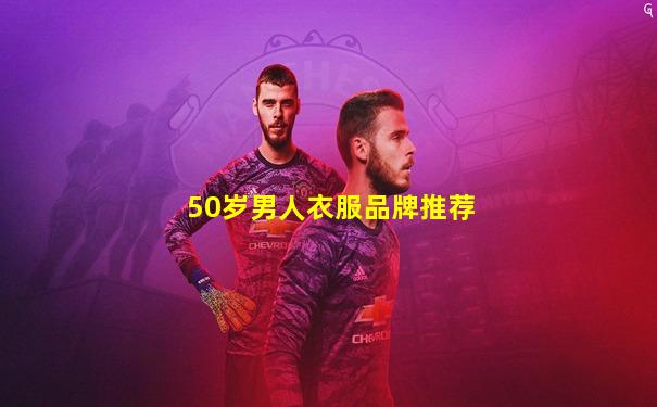 50岁男人衣服品牌推荐