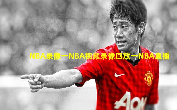 NBA录像一NBA视频录像回放一NBA直播