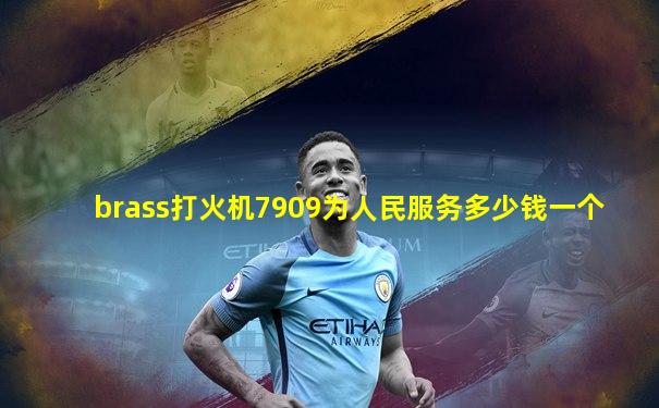 brass打火机7909为人民服务多少钱一个