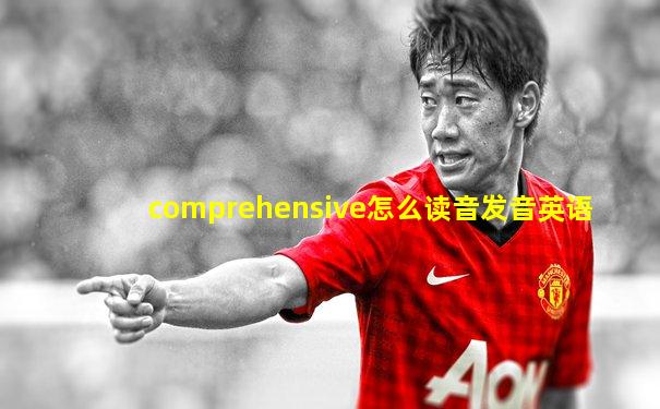 comprehensive怎么读音发音英语