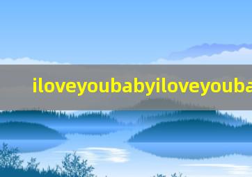 iloveyoubabyiloveyoubaby抖音