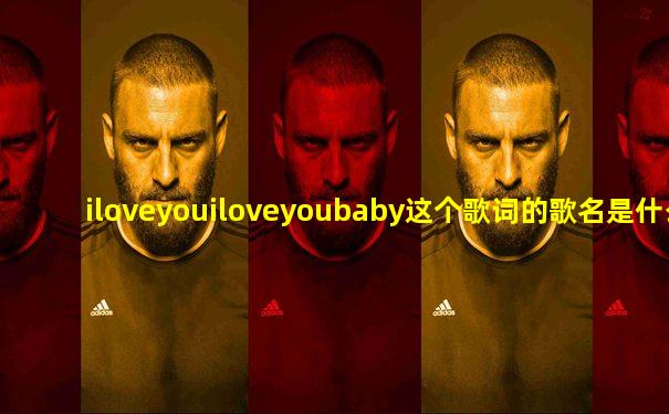 iloveyouiloveyoubaby这个歌词的歌名是什么