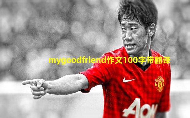 mygoodfriend作文100字带翻译