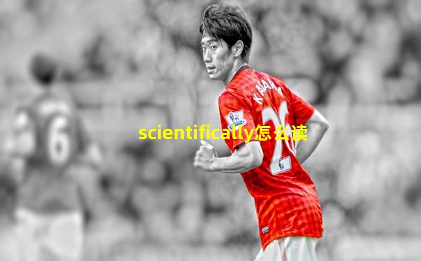 scientifically怎么读