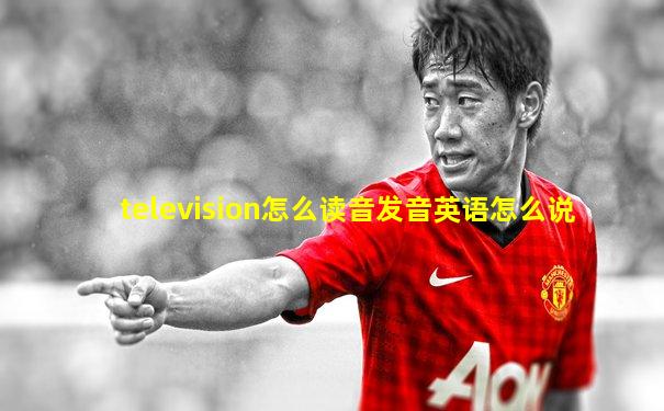 television怎么读音发音英语怎么说