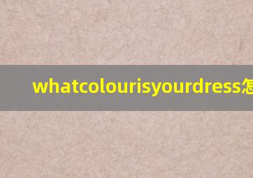 whatcolourisyourdress怎么读