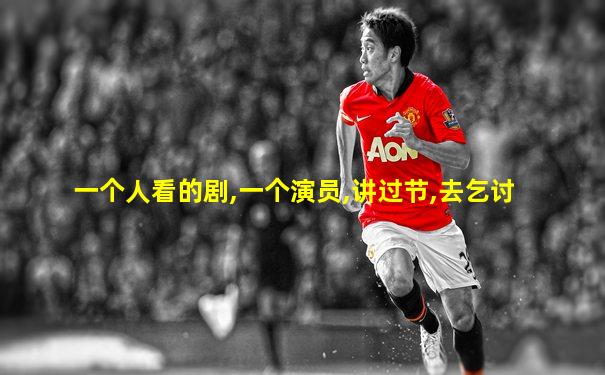 一个人看的剧,一个演员,讲过节,去乞讨
