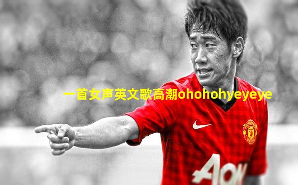 一首女声英文歌高潮ohohohyeyeye
