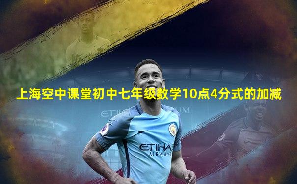 上海空中课堂初中七年级数学10点4分式的加减