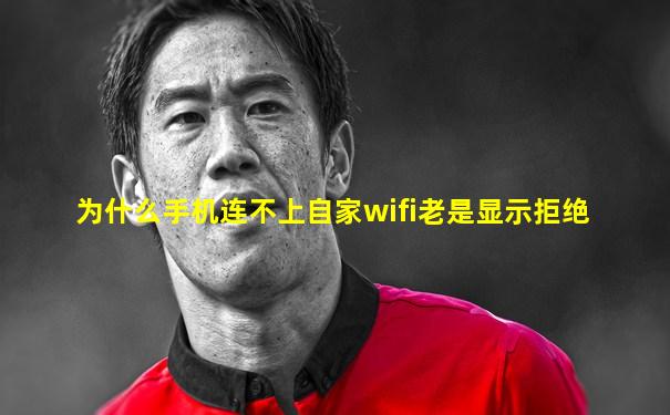 为什么手机连不上自家wifi老是显示拒绝
