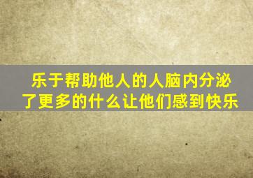 乐于帮助他人的人脑内分泌了更多的什么让他们感到快乐
