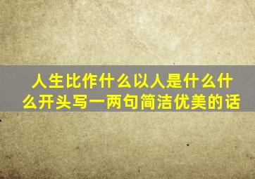 人生比作什么以人是什么什么开头写一两句简洁优美的话