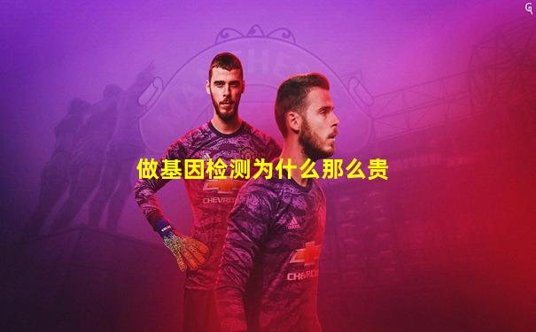 做基因检测为什么那么贵