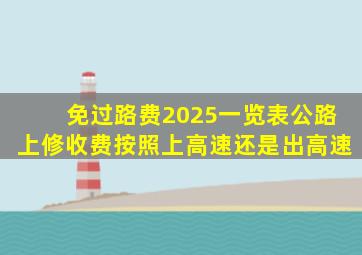 免过路费2025一览表公路上修收费按照上高速还是出高速