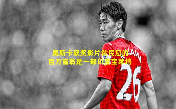 奥斯卡获奖影片贫民窟的百万富翁是一部印度宝莱坞