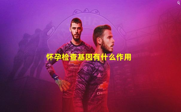 怀孕检查基因有什么作用