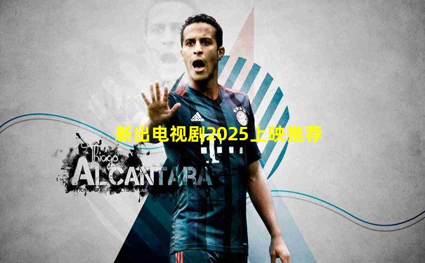 新出电视剧2025上映推荐