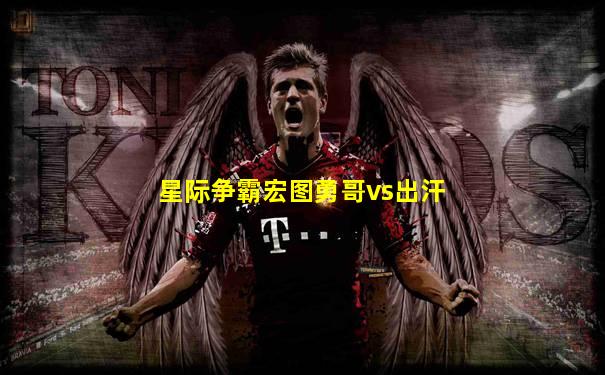 星际争霸宏图勇哥vs出汗
