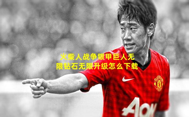 火柴人战争银甲巨人无限钻石无限升级怎么下载