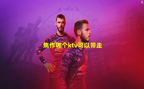 焦作哪个ktv可以带走