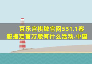 百乐宫棋牌官网531.1客服指定官方版有什么活动.中国