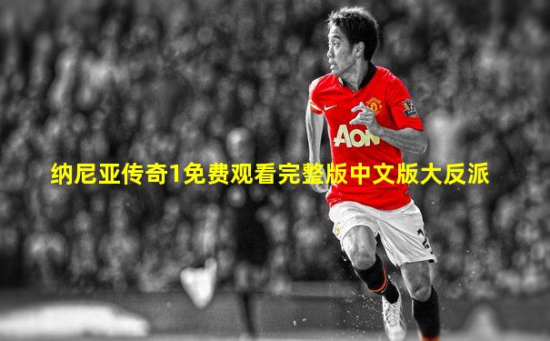 纳尼亚传奇1免费观看完整版中文版大反派