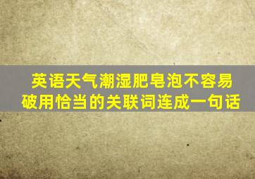 英语天气潮湿肥皂泡不容易破用恰当的关联词连成一句话