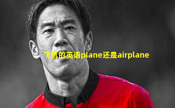飞机的英语plane还是airplane