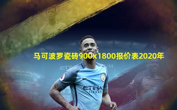 马可波罗瓷砖900x1800报价表2020年